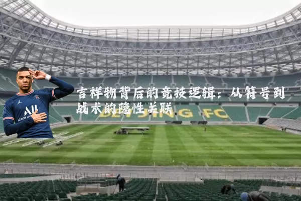 吉祥物背后的竞技逻辑:从符号到战术的隐性关联
