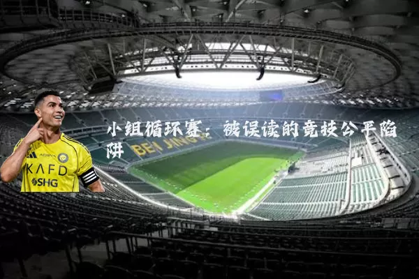 小组循环赛:被误读的竞技公平陷阱