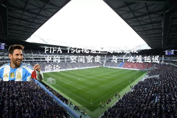 FIFA TSG视角:足球竞技中的「空间密度」与「决策延迟」悖论
