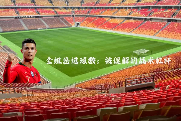 全组总进球数:被误解的战术杠杆