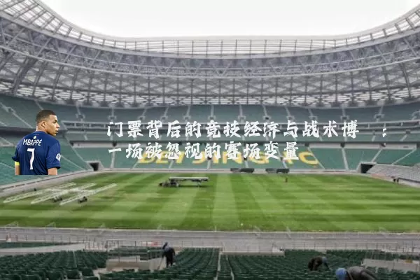 门票背后的竞技经济与战术博弈:一场被忽视的赛场变量