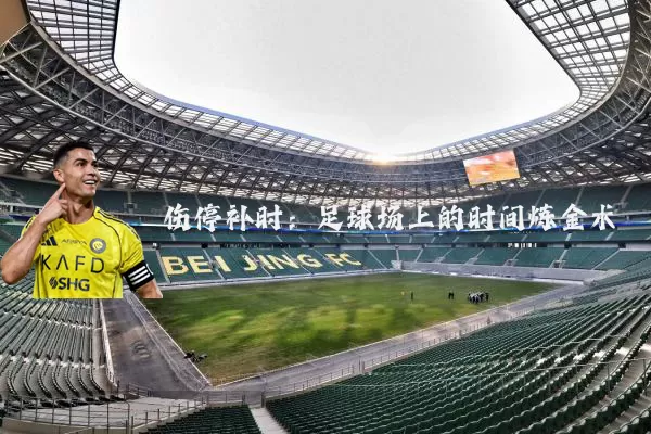 伤停补时:足球场上的时间炼金术