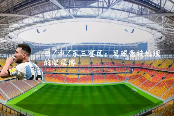 西/中/东三赛区:足球竞技地理的深层博弈