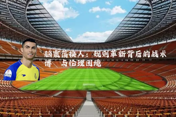 脑震荡换人：规则革新背后的战术博弈与伦理困境