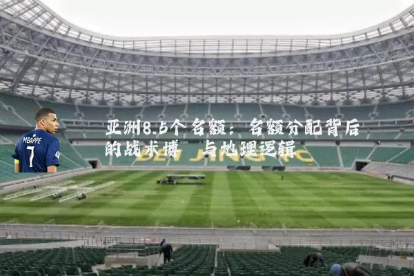 亚洲8.5个名额：名额分配背后的战术博弈与地理逻辑