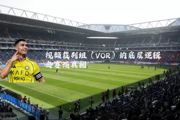 视频裁判组(VOR)的底层逻辑与赛场真相